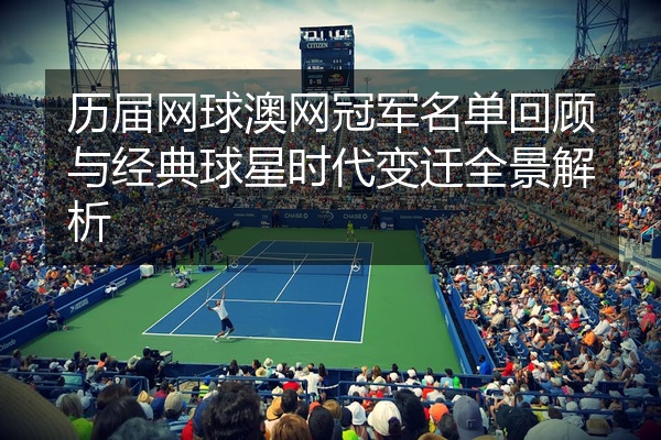 历届网球澳网冠军名单回顾与经典球星时代变迁全景解析