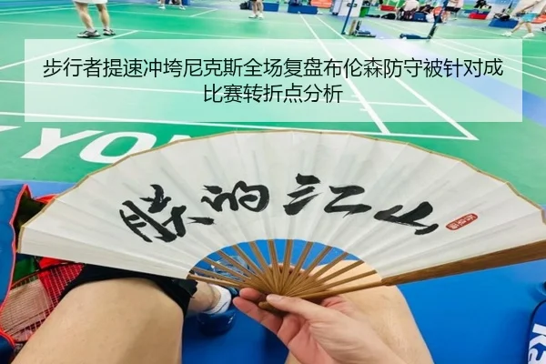 步行者提速冲垮尼克斯全场复盘布伦森防守被针对成比赛转折点分析