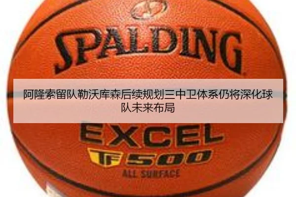 阿隆索留队勒沃库森后续规划三中卫体系仍将深化球队未来布局