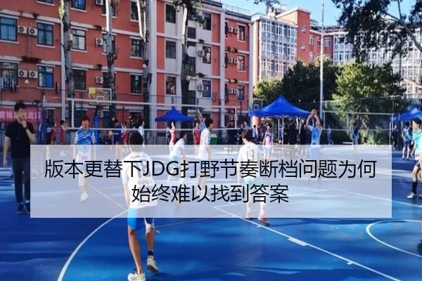 版本更替下JDG打野节奏断档问题为何始终难以找到答案
